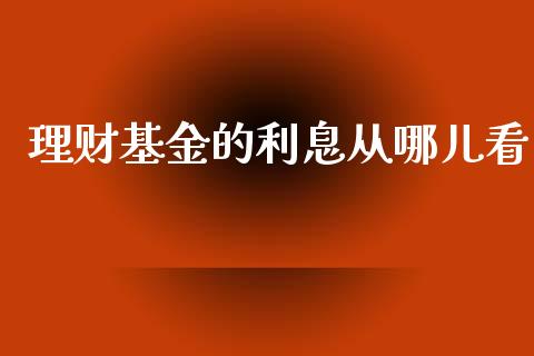 理财基金的利息从哪儿看_https://www.apanben.com_财经资讯_第1张