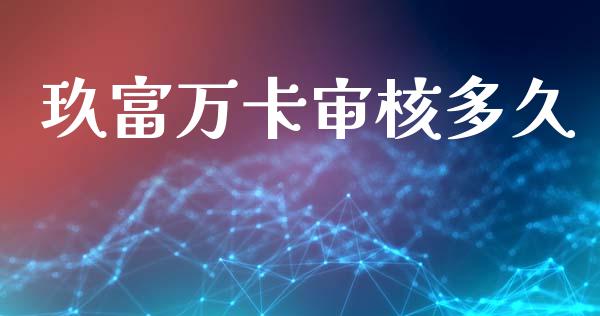 玖富万卡审核多久_https://www.apanben.com_国际财经_第1张