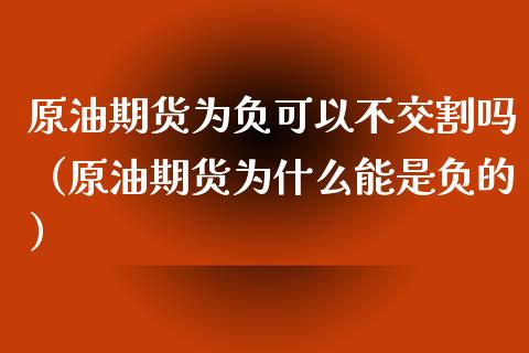 原油期货为负可以不交割吗（原油期货为什么能是负的）_https://www.apanben.com_期货学院_第1张