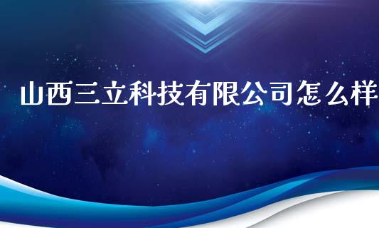 山西三立科技有限公司怎么样_https://www.apanben.com_股票怎么玩_第1张