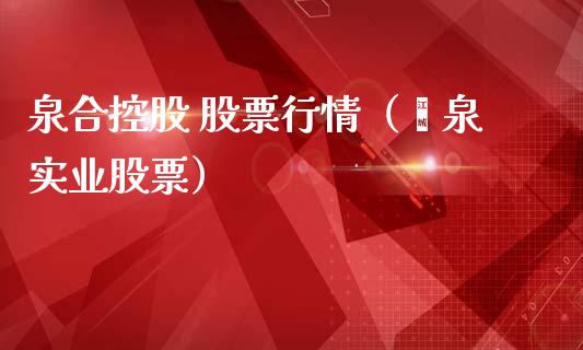 泉合控股 股票行情(冮泉实业股票)_股市指导_第1张_安贝财经网 泉合控股 股票行情(冮泉实业股票)_https://www.apanben.com_股市指导_第1张