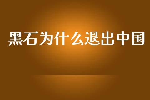 黑石为什么退出中国_https://www.apanben.com_期货学院_第1张