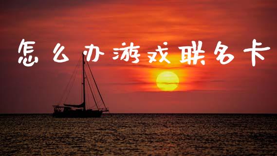 怎么办游戏联名卡_https://www.apanben.com_股市指导_第1张
