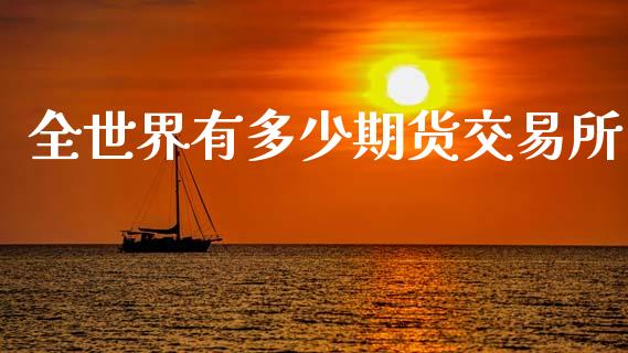 全世界有多少期货交易所_https://www.apanben.com_在线喊单_第1张