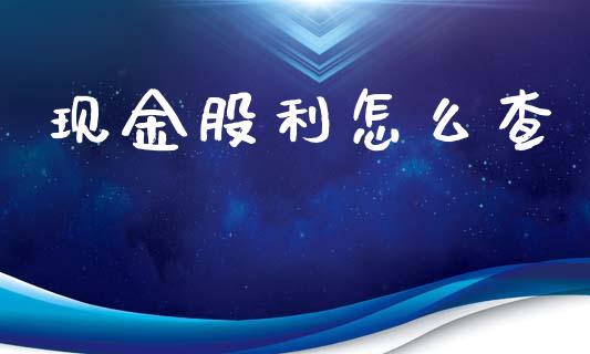 现金股利怎么查_https://www.apanben.com_国际期货_第1张