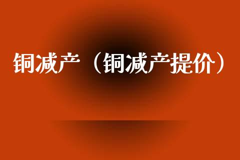 铜减产（铜减产提价）_https://www.apanben.com_国际期货_第1张