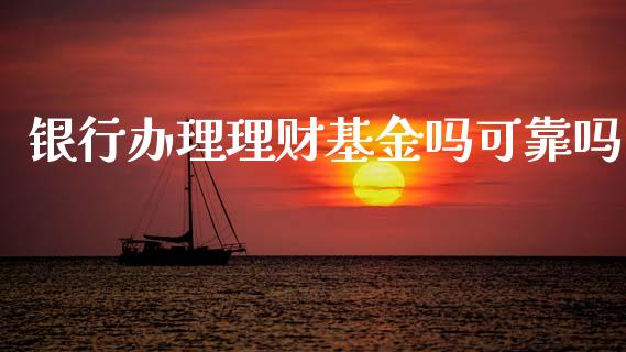 银行办理理财基金吗可靠吗_https://www.apanben.com_国际财经_第1张