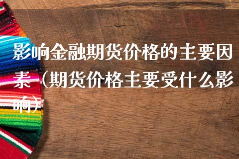 影响金融期货价格的主要因素（期货价格主要受什么影响）_https://www.apanben.com_期货学院_第1张