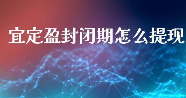 宜定盈封闭期怎么提现_https://www.apanben.com_国际财经_第1张