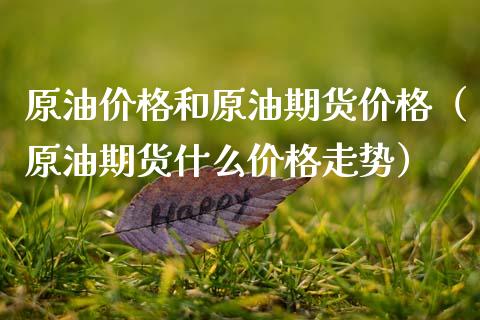 原油价格和原油期货价格（原油期货什么价格走势）_https://www.apanben.com_国际期货_第1张