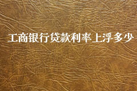 工商银行贷款利率上浮多少_https://www.apanben.com_在线喊单_第1张