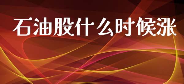 石油股什么时候涨_https://www.apanben.com_国际期货_第1张