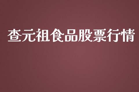 查元祖食品股票行情_https://www.apanben.com_股票怎么玩_第1张