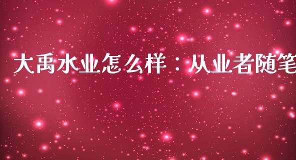 大禹水业怎么样：从业者随笔_https://www.apanben.com_财经资讯_第1张
