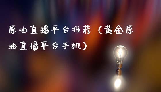 原油直播平台推荐（黄金原油直播平台手机）_https://www.apanben.com_在线喊单_第1张