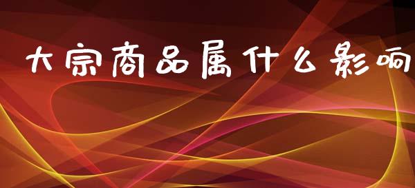 大宗商品属什么影响_https://www.apanben.com_股市分析_第1张