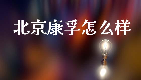 北京康孚怎么样_https://www.apanben.com_财经资讯_第1张