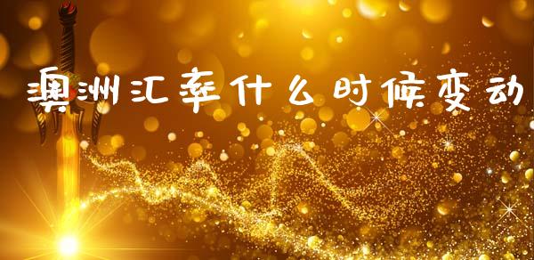 澳洲汇率什么时候变动_https://www.apanben.com_国际期货_第1张