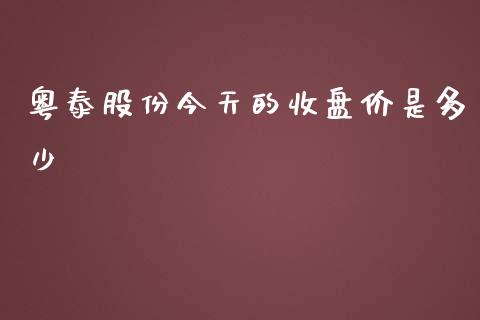 粤泰股份今天的收盘价是多少_https://www.apanben.com_财经资讯_第1张