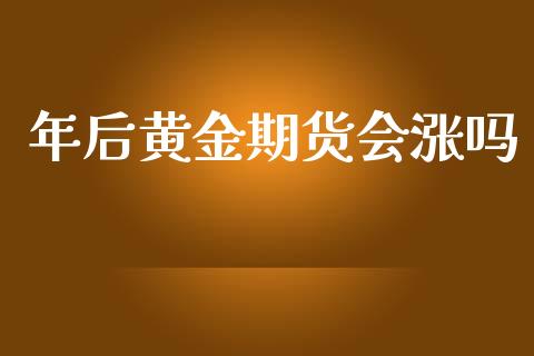 年后黄金期货会涨吗_https://www.apanben.com_期货学院_第1张