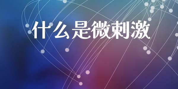 什么是微刺激_https://www.apanben.com_期货学院_第1张