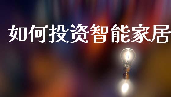 如何投资智能家居_https://www.apanben.com_期货学院_第1张