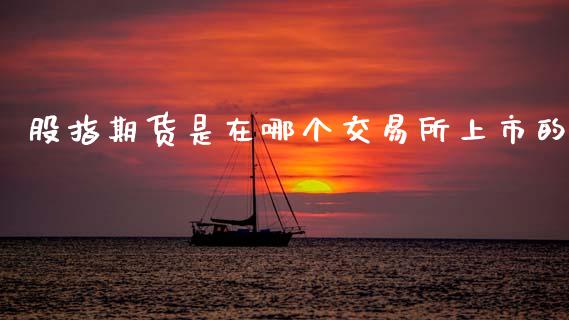 股指期货是在哪个交易所上市的_https://www.apanben.com_在线喊单_第1张
