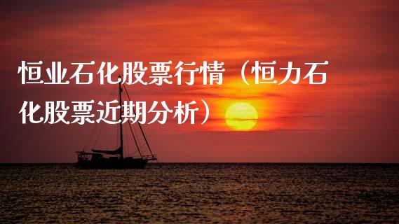 恒业石化股票行情（恒力石化股票近期分析）_https://www.apanben.com_股票怎么玩_第1张