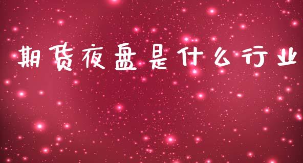 期货夜盘是什么行业_https://www.apanben.com_期货学院_第1张