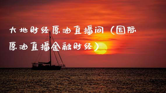 大地财经原油直播间（国际原油直播金融财经）_https://www.apanben.com_在线喊单_第1张