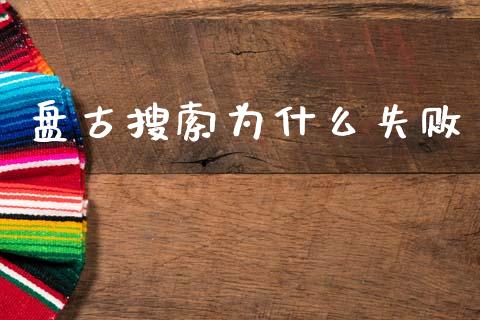 盘古搜索为什么失败_https://www.apanben.com_国际期货_第1张