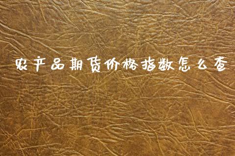 农产品期货价格指数怎么查_https://www.apanben.com_股市指导_第1张