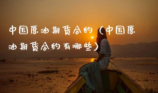 中国原油期货合约（中国原油期货合约有哪些）_https://www.apanben.com_期货学院_第1张