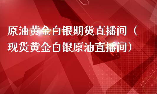 原油黄金白银期货直播间（现货黄金白银原油直播间）_https://www.apanben.com_在线喊单_第1张