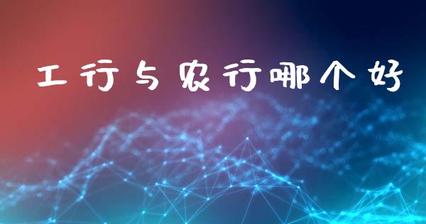 工行与农行哪个好_https://www.apanben.com_国际财经_第1张
