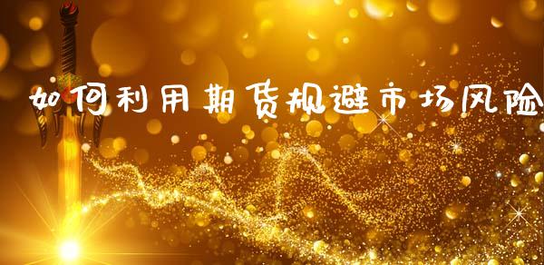 如何利用期货规避市场风险_https://www.apanben.com_国际财经_第1张