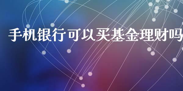 手机银行可以买基金理财吗_https://www.apanben.com_财经资讯_第1张