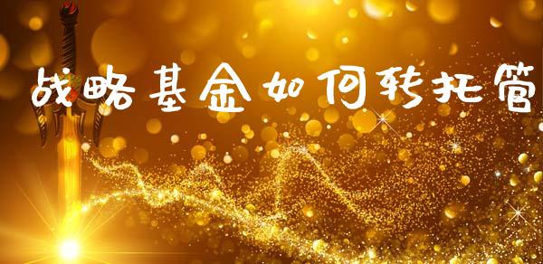 战略基金如何转托管_https://www.apanben.com_期货学院_第1张