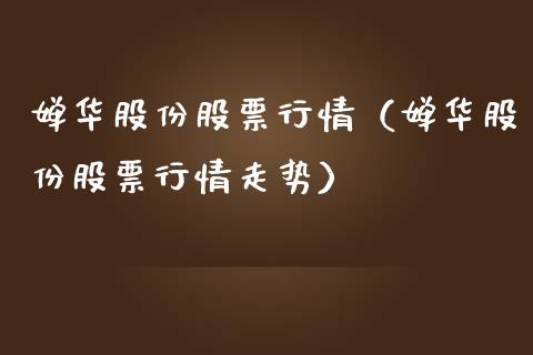 婵华股份股票行情（婵华股份股票行情走势）_https://www.apanben.com_股市指导_第1张