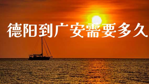 德阳到广安需要多久_https://www.apanben.com_国际财经_第1张