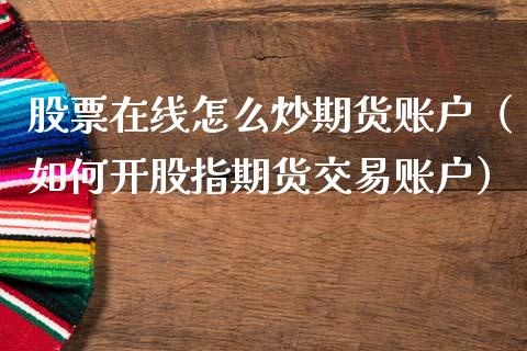 股票在线怎么炒期货账户（如何开股指期货交易账户）_https://www.apanben.com_在线喊单_第1张
