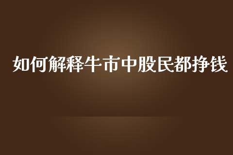 如何解释牛市中股民都挣钱_https://www.apanben.com_国际财经_第1张