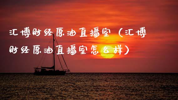 汇博财经原油直播室（汇博财经原油直播室怎么样）_https://www.apanben.com_在线喊单_第1张