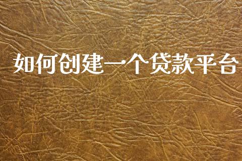 如何创建一个贷款平台_https://www.apanben.com_股市分析_第1张
