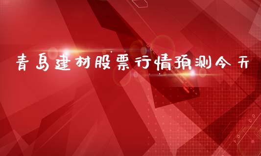 青岛建材股票行情预测今天_https://www.apanben.com_股市指导_第1张