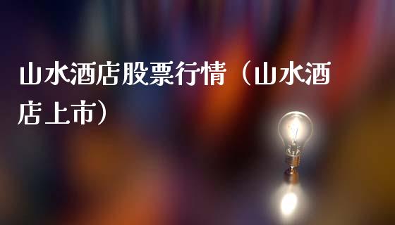 山水酒店股票行情（山水酒店上市）_https://www.apanben.com_股市分析_第1张