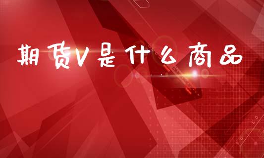 期货V是什么商品_https://www.apanben.com_期货学院_第1张