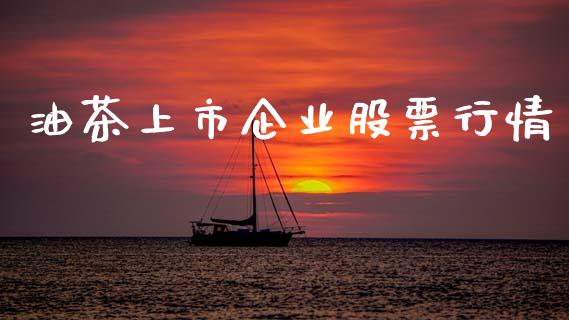 油茶上市企业股票行情_https://www.apanben.com_股市指导_第1张