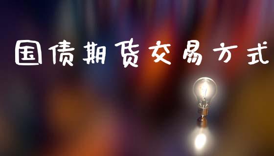 国债期货交易方式_https://www.apanben.com_在线喊单_第1张