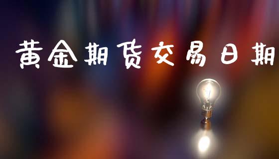 黄金期货交易日期_https://www.apanben.com_期货学院_第1张